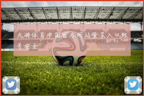 九游体育中国官方网站登录入口账号安全