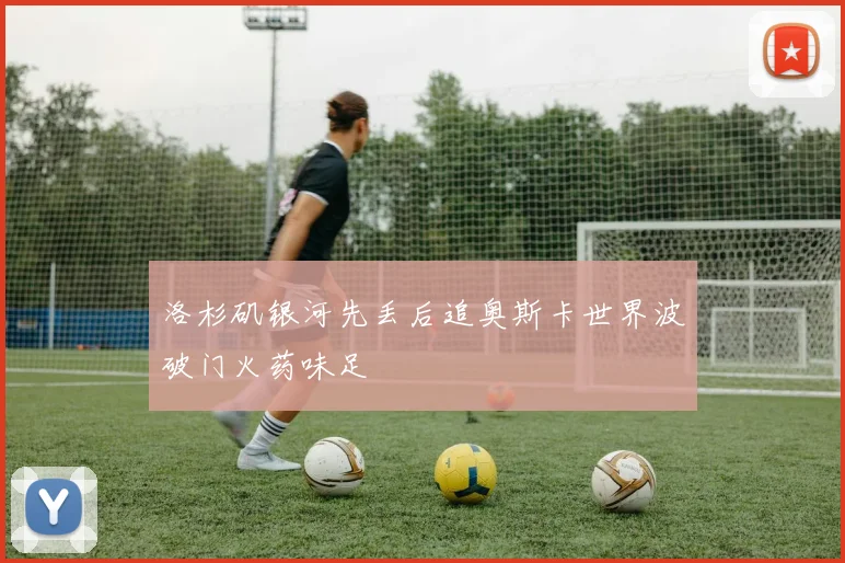 洛杉矶银河先丢后追奥斯卡世界波破门火药味足