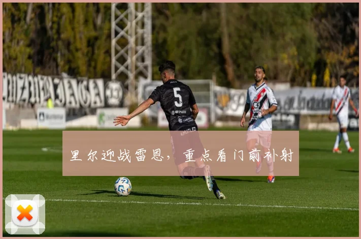 里尔迎战雷恩，重点看门前补射