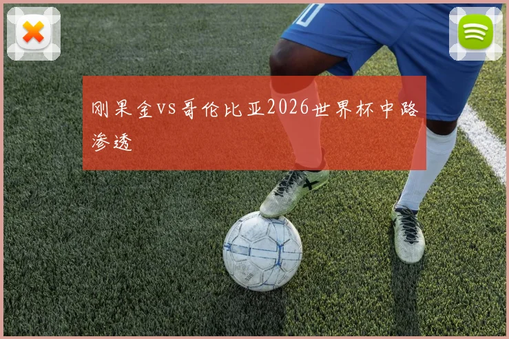 刚果金vs哥伦比亚2026世界杯中路渗透