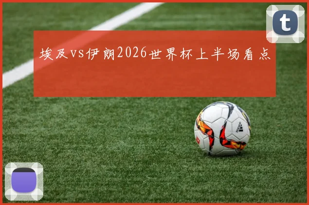 埃及vs伊朗2026世界杯上半场看点