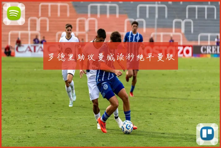 罗德里助攻曼城读秒绝平曼联