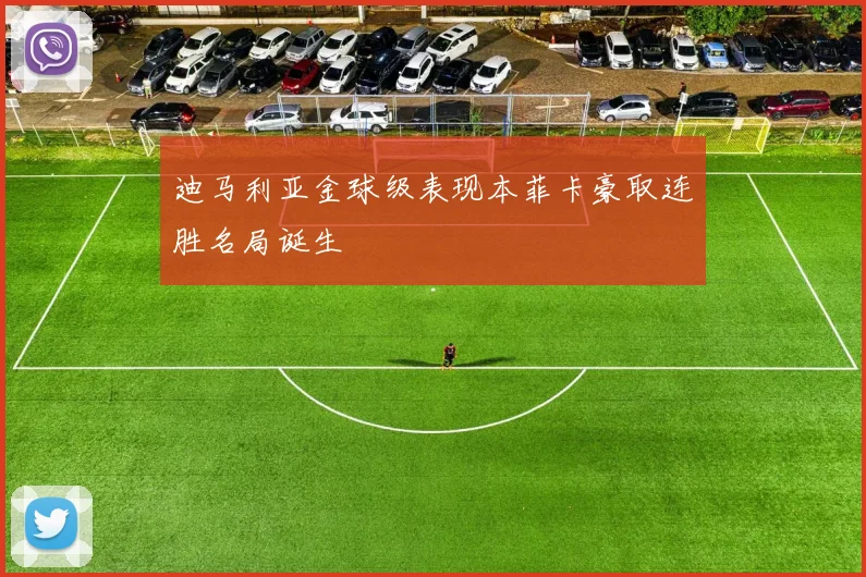 迪马利亚金球级表现本菲卡豪取连胜名局诞生