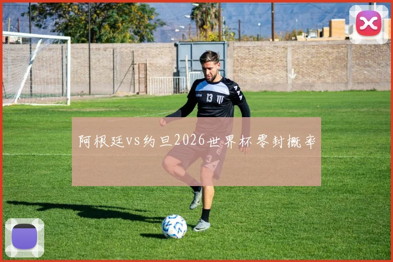 阿根廷vs约旦2026世界杯零封概率