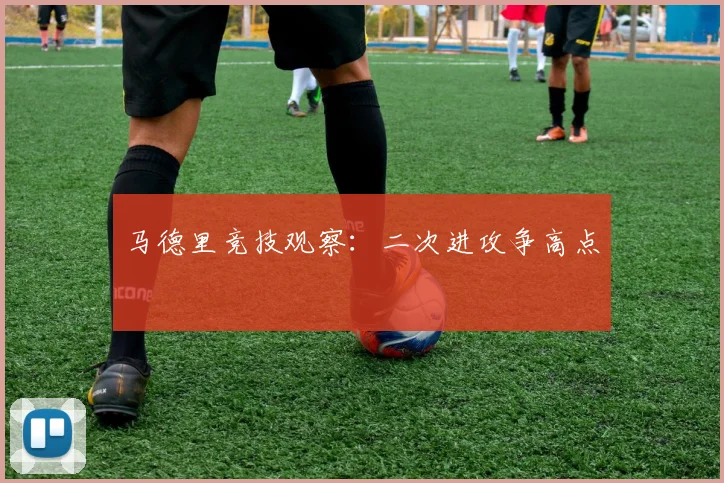 马德里竞技观察：二次进攻争高点