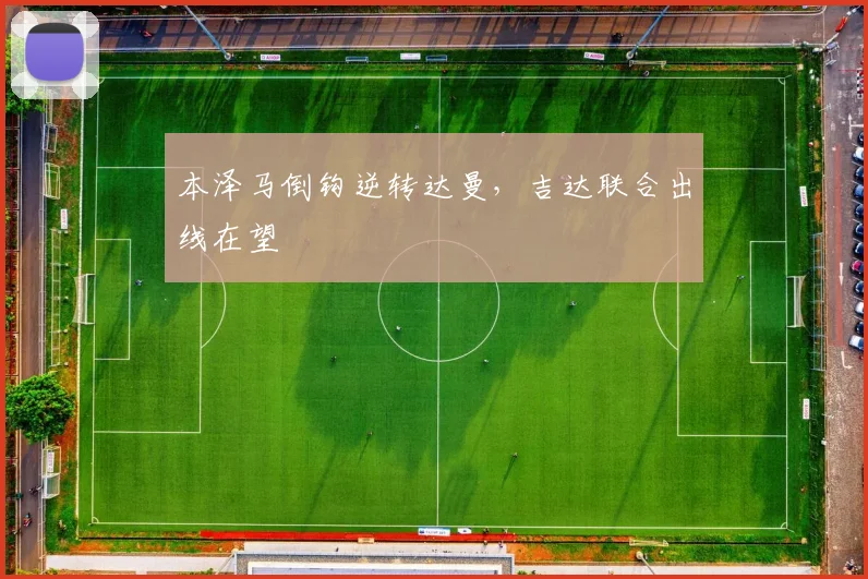 本泽马倒钩逆转达曼，吉达联合出线在望
