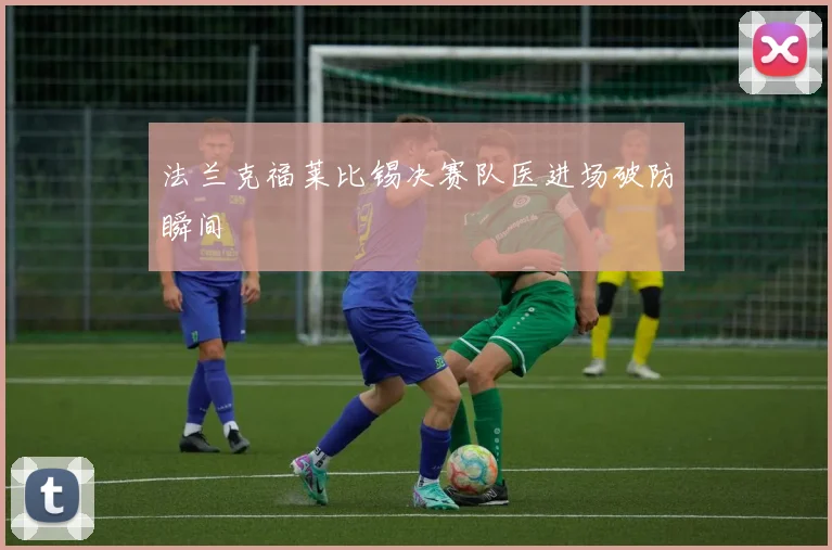 法兰克福莱比锡决赛队医进场破防瞬间
