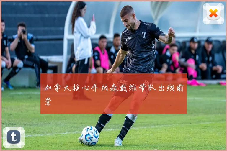 加拿大核心乔纳森戴维带队出线前景