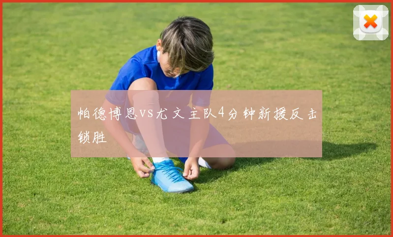 帕德博恩vs尤文主队4分钟新援反击锁胜
