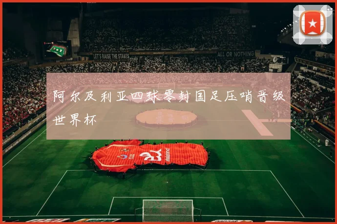 阿尔及利亚四球零封国足压哨晋级世界杯