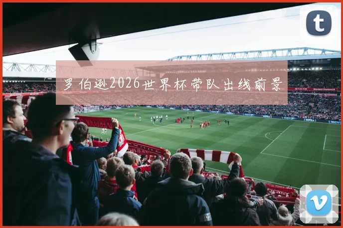 罗伯逊2026世界杯带队出线前景