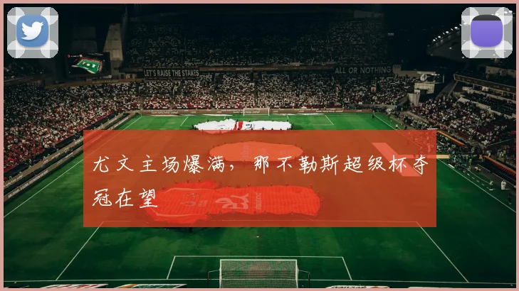 尤文主场爆满，那不勒斯超级杯夺冠在望