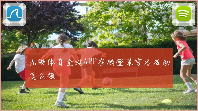 九游体育全站APP在线登录官方活动怎么领
