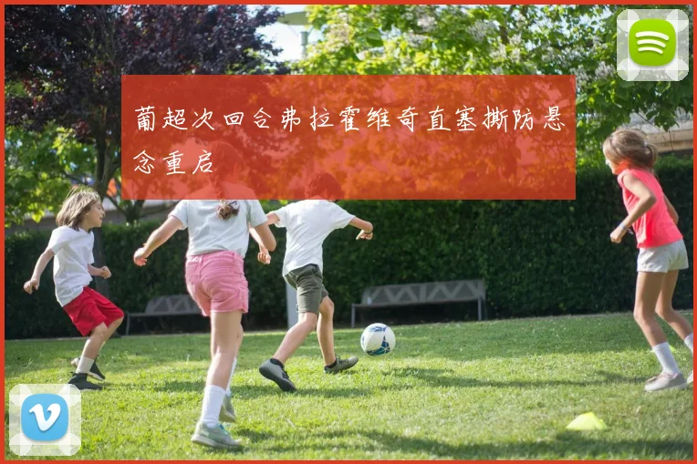 葡超次回合弗拉霍维奇直塞撕防悬念重启