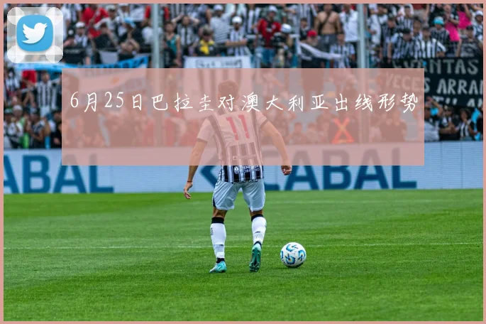 6月25日巴拉圭对澳大利亚出线形势