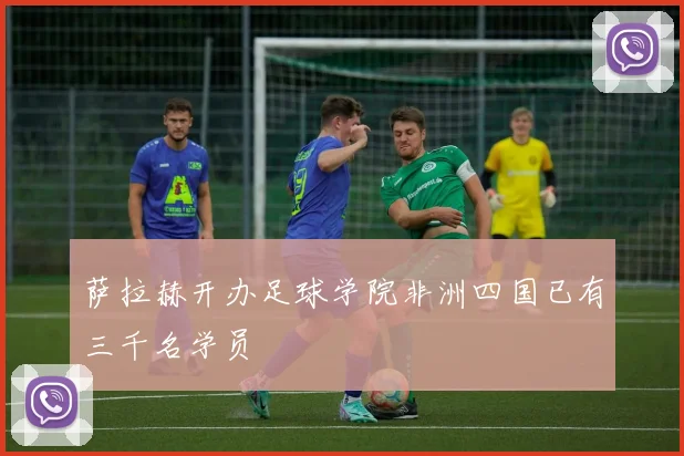 萨拉赫开办足球学院非洲四国已有三千名学员