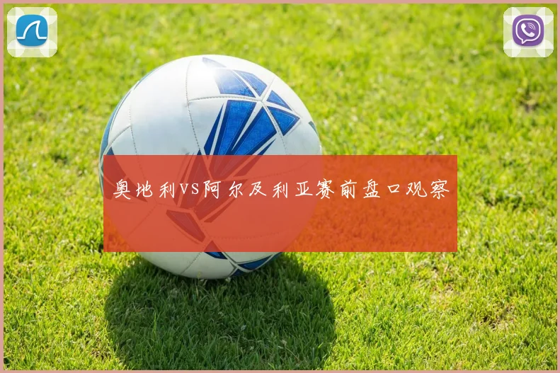 奥地利vs阿尔及利亚赛前盘口观察