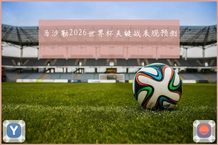 马沙勒2026世界杯关键战表现预测
