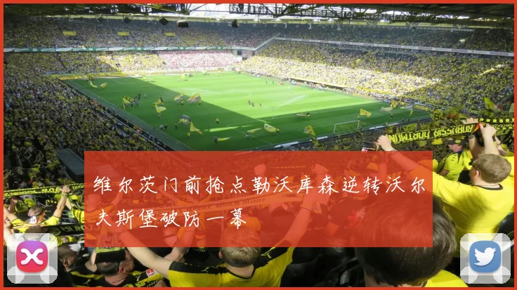 维尔茨门前抢点勒沃库森逆转沃尔夫斯堡破防一幕