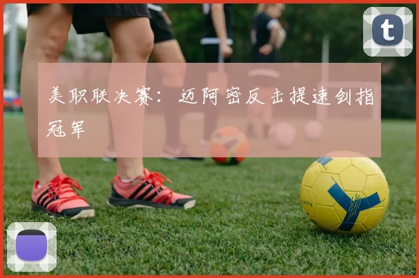 美职联决赛：迈阿密反击提速剑指冠军