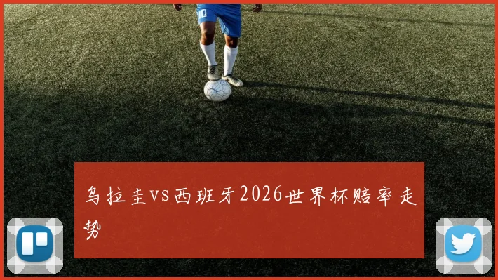 乌拉圭vs西班牙2026世界杯赔率走势