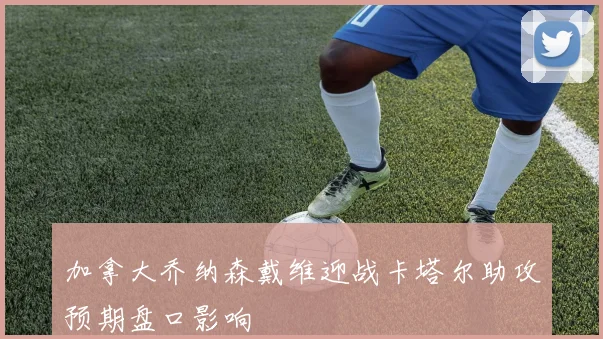 加拿大乔纳森戴维迎战卡塔尔助攻预期盘口影响
